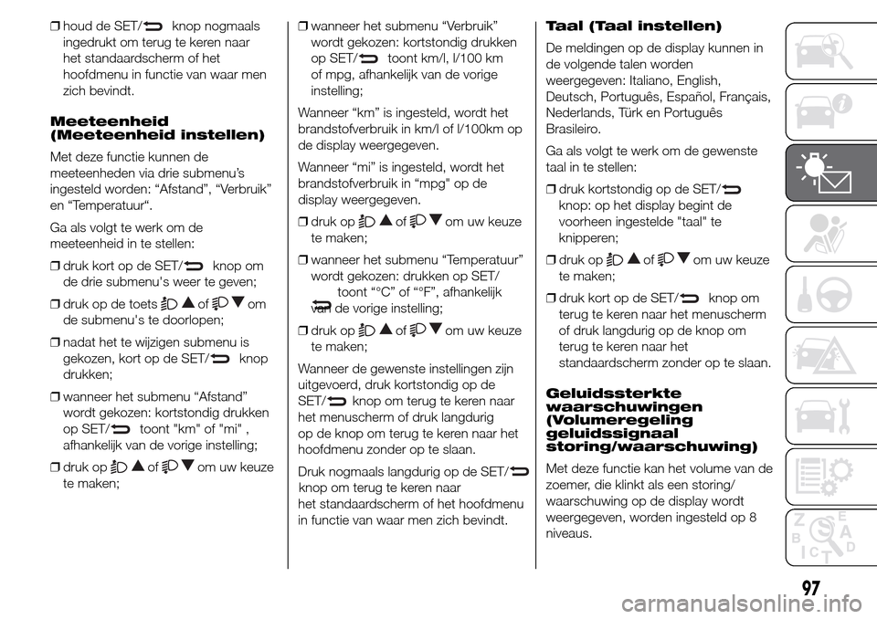 Alfa Romeo Giulietta 2015  Handleiding (in Dutch) ❒houd de SET/knop nogmaals
ingedrukt om terug te keren naar
het standaardscherm of het
hoofdmenu in functie van waar men
zich bevindt.
Meeteenheid
(Meeteenheid instellen)
Met deze functie kunnen de
