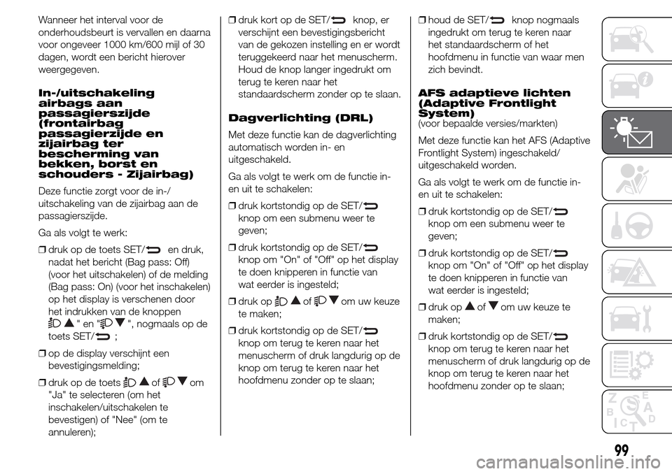 Alfa Romeo Giulietta 2015  Handleiding (in Dutch) Wanneer het interval voor de
onderhoudsbeurt is vervallen en daarna
voor ongeveer 1000 km/600 mijl of 30
dagen, wordt een bericht hierover
weergegeven.
In-/uitschakeling
airbags aan
passagierszijde
(f