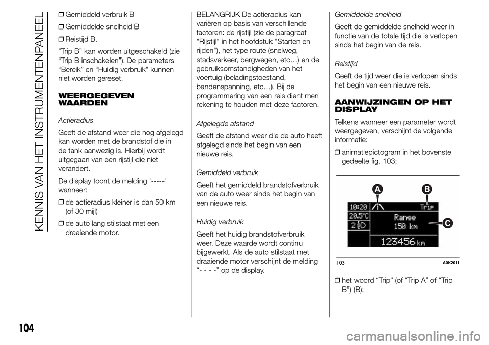 Alfa Romeo Giulietta 2015  Handleiding (in Dutch) ❒Gemiddeld verbruik B
❒Gemiddelde snelheid B
❒Reistijd B.
“Trip B” kan worden uitgeschakeld (zie
“Trip B inschakelen”). De parameters
“Bereik” en “Huidig verbruik" kunnen
niet word