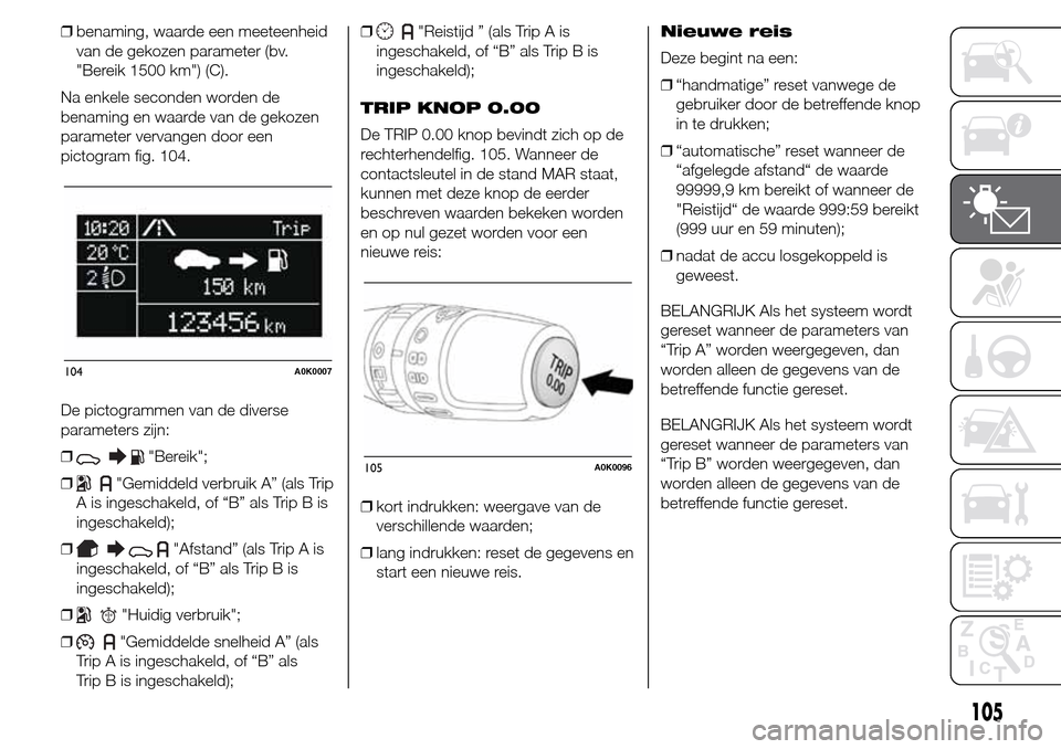 Alfa Romeo Giulietta 2015  Handleiding (in Dutch) ❒benaming, waarde een meeteenheid
van de gekozen parameter (bv.
"Bereik 1500 km") (C).
Na enkele seconden worden de
benaming en waarde van de gekozen
parameter vervangen door een
pictogram fig. 104.