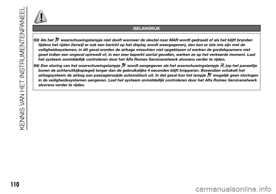 Alfa Romeo Giulietta 2015  Handleiding (in Dutch) BELANGRIJK
63) Als hetwaarschuwingslampje niet dooft wanneer de sleutel naar MAR wordt gedraaid of als het blijft branden
tijdens het rijden (terwijl er ook een bericht op het display wordt weergegeve