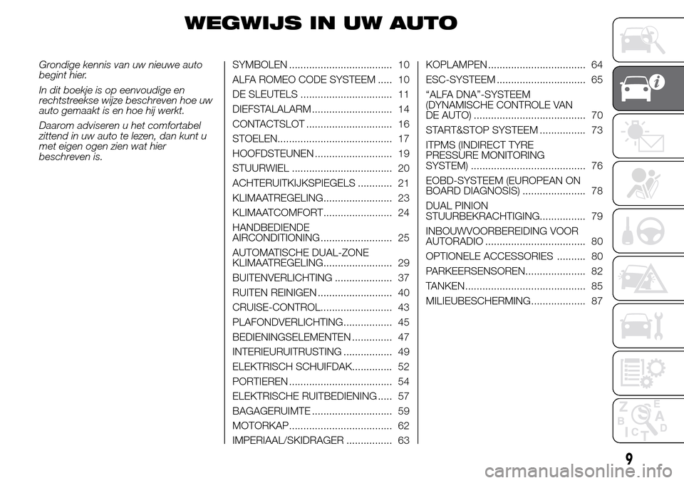 Alfa Romeo Giulietta 2015  Handleiding (in Dutch) WEGWIJS IN UW AUTO
Grondige kennis van uw nieuwe auto
begint hier.
In dit boekje is op eenvoudige en
rechtstreekse wijze beschreven hoe uw
auto gemaakt is en hoe hij werkt.
Daarom adviseren u het comf