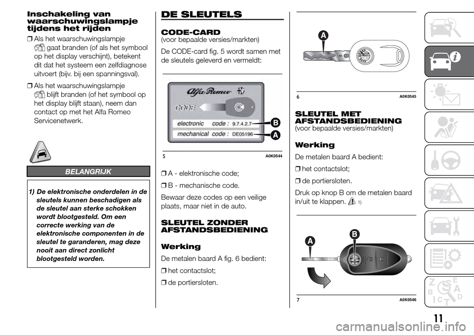 Alfa Romeo Giulietta 2015  Handleiding (in Dutch) Inschakeling van
waarschuwingslampje
tijdens het rijden
❒Als het waarschuwingslampje
gaat branden (of als het symbool
op het display verschijnt), betekent
dit dat het systeem een zelfdiagnose
uitvoe