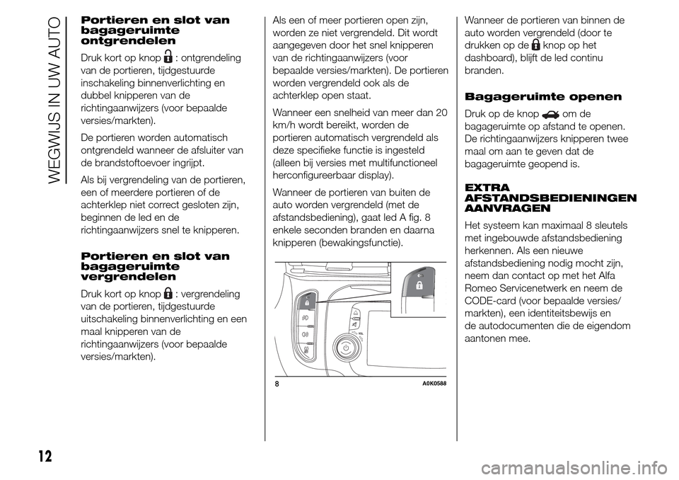 Alfa Romeo Giulietta 2015  Handleiding (in Dutch) Portieren en slot van
bagageruimte
ontgrendelen
Druk kort op knop
: ontgrendeling
van de portieren, tijdgestuurde
inschakeling binnenverlichting en
dubbel knipperen van de
richtingaanwijzers (voor bep