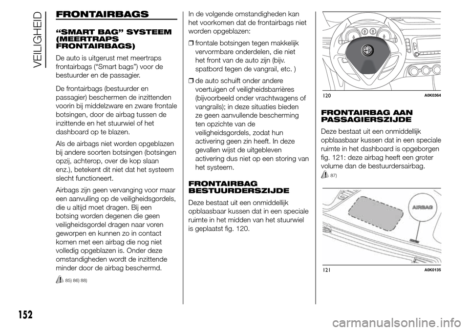 Alfa Romeo Giulietta 2015 Handleiding (in Dutch) FRONTAIRBAGS
“SMART BAG” SYSTEEM
(MEERTRAPS
FRONTAIRBAGS)
De auto is uitgerust met meertraps
frontairbags (“Smart bags”) voor de
bestuurder en de passagier.
De frontairbags (bestuurder en
pass Alfa Romeo Giulietta 2015 Handleiding (in Dutch) FRONTAIRBAGS
“SMART BAG” SYSTEEM
(MEERTRAPS
FRONTAIRBAGS)
De auto is uitgerust met meertraps
frontairbags (“Smart bags”) voor de
bestuurder en de passagier.
De frontairbags (bestuurder en
pass