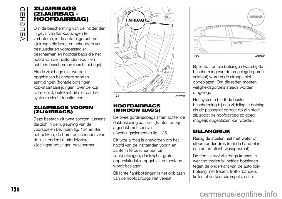Alfa Romeo Giulietta 2015 Handleiding (in Dutch) ZIJAIRBAGS
(ZIJAIRBAG -
HOOFDAIRBAG)
Om de bescherming van de inzittenden
in geval van flankbotsingen te
verbeteren, is de auto uitgerust met
zijairbags die borst en schouders van
bestuurder en voorpa Alfa Romeo Giulietta 2015 Handleiding (in Dutch) ZIJAIRBAGS
(ZIJAIRBAG -
HOOFDAIRBAG)
Om de bescherming van de inzittenden
in geval van flankbotsingen te
verbeteren, is de auto uitgerust met
zijairbags die borst en schouders van
bestuurder en voorpa