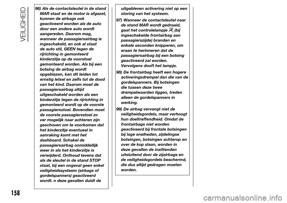 Alfa Romeo Giulietta 2015  Handleiding (in Dutch) 96) Als de contactsleutel in de stand
MAR staat en de motor is afgezet,
kunnen de airbags ook
geactiveerd worden als de auto
door een andere auto wordt
aangereden. Daarom mag,
wanneer de passagiersair