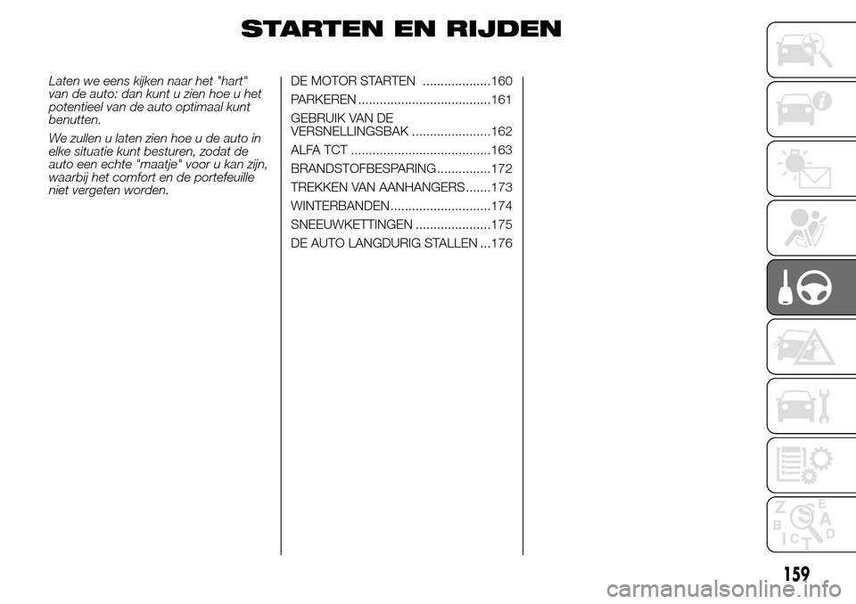 Alfa Romeo Giulietta 2015  Handleiding (in Dutch) STARTEN EN RIJDEN
Laten we eens kijken naar het "hart"
van de auto: dan kunt u zien hoe u het
potentieel van de auto optimaal kunt
benutten.
We zullen u laten zien hoe u de auto in
elke situatie kunt 
