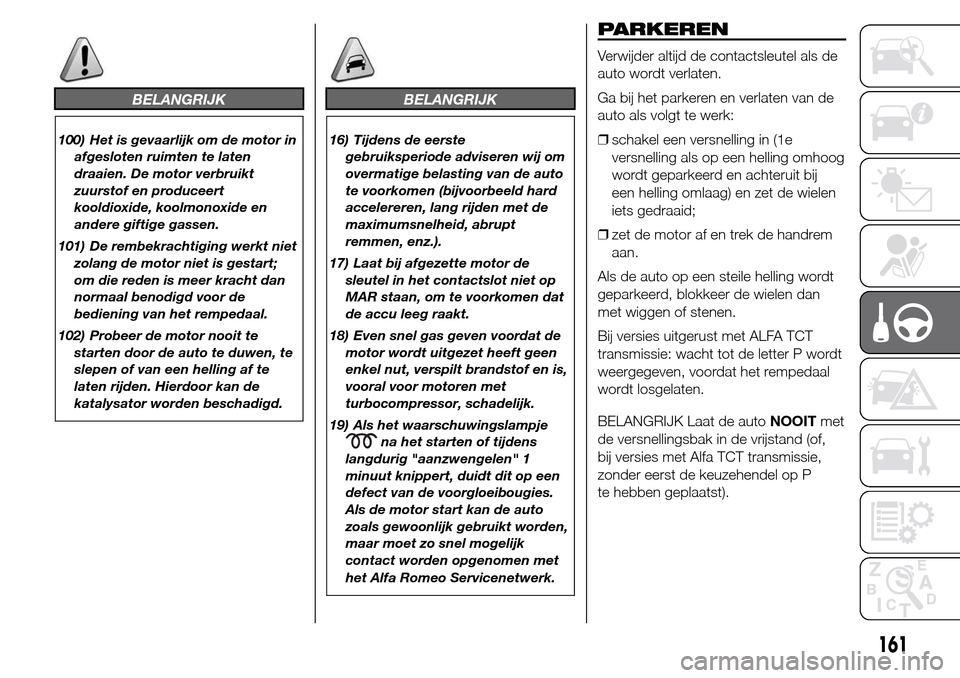 Alfa Romeo Giulietta 2015  Handleiding (in Dutch) BELANGRIJK
100) Het is gevaarlijk om de motor in
afgesloten ruimten te laten
draaien. De motor verbruikt
zuurstof en produceert
kooldioxide, koolmonoxide en
andere giftige gassen.
101) De rembekrachti