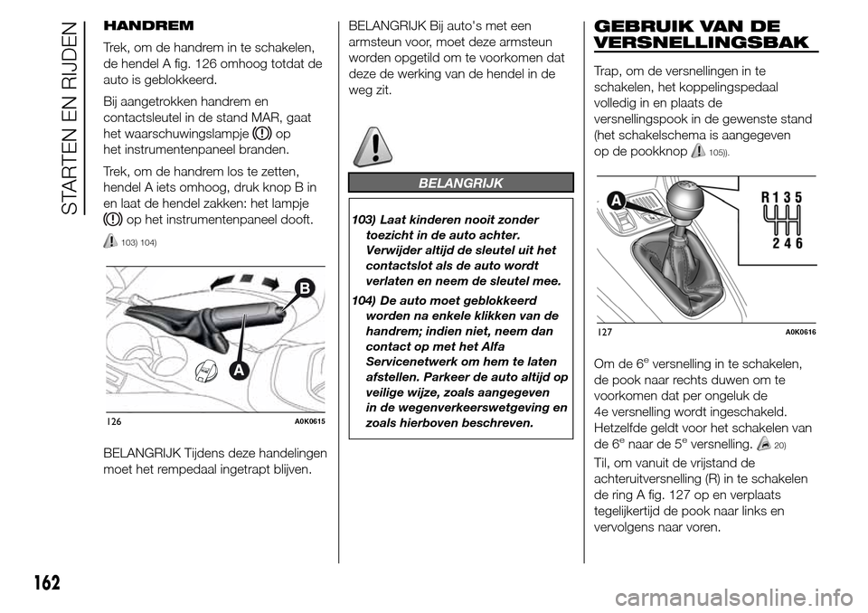 Alfa Romeo Giulietta 2015  Handleiding (in Dutch) HANDREM
Trek, om de handrem in te schakelen,
de hendel A fig. 126 omhoog totdat de
auto is geblokkeerd.
Bij aangetrokken handrem en
contactsleutel in de stand MAR, gaat
het waarschuwingslampje
op
het 