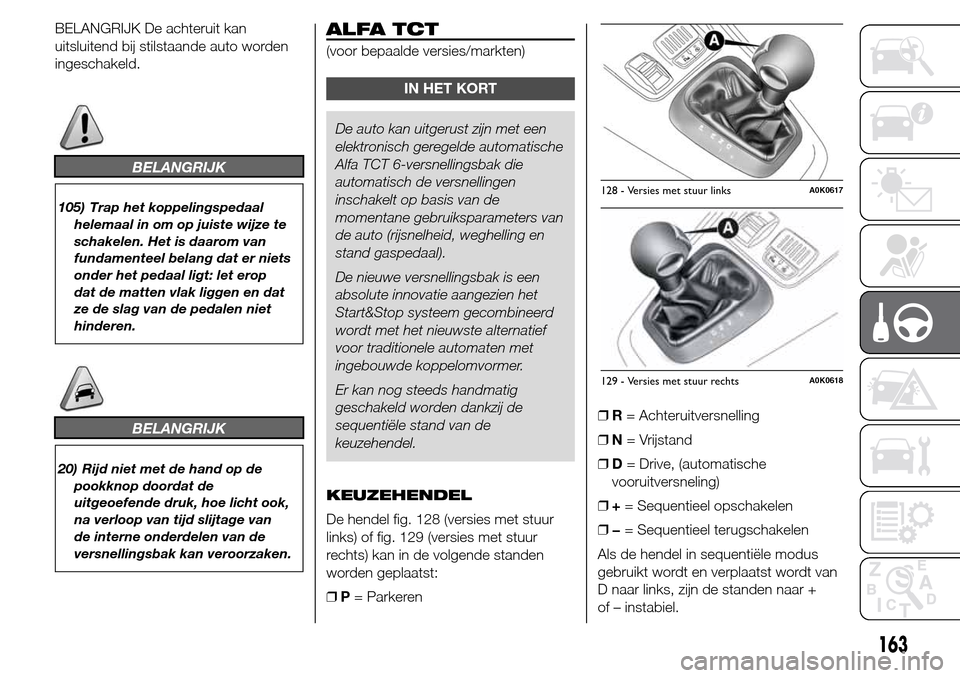 Alfa Romeo Giulietta 2015  Handleiding (in Dutch) BELANGRIJK De achteruit kan
uitsluitend bij stilstaande auto worden
ingeschakeld.
BELANGRIJK
105) Trap het koppelingspedaal
helemaal in om op juiste wijze te
schakelen. Het is daarom van
fundamenteel 