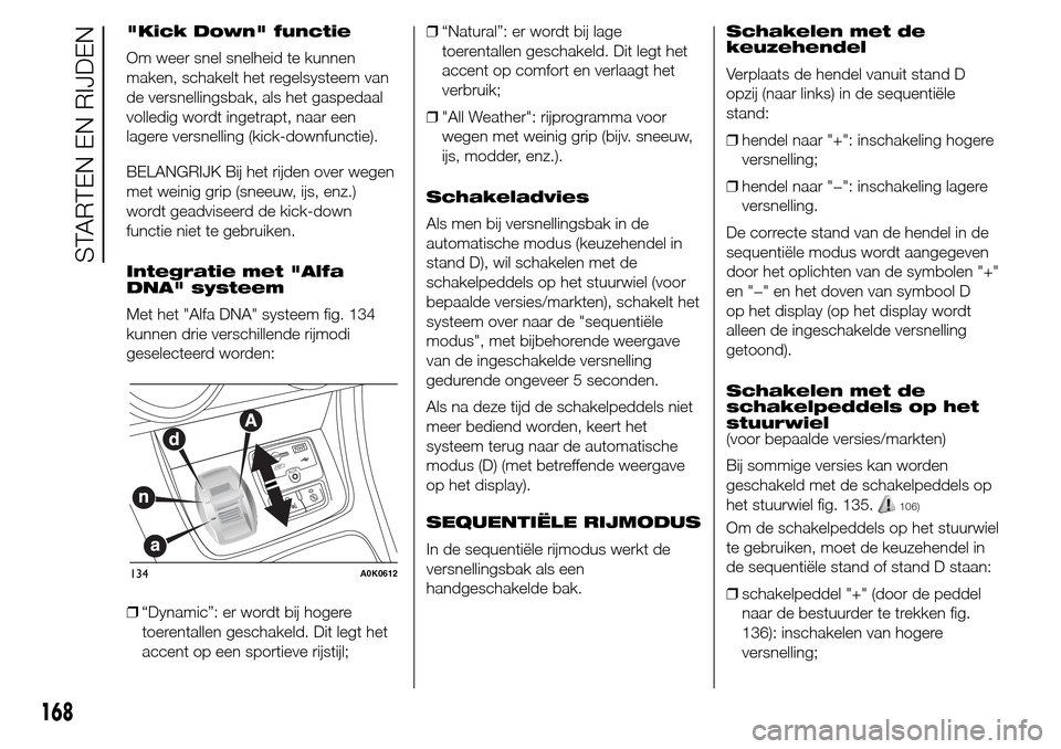 Alfa Romeo Giulietta 2015  Handleiding (in Dutch) "Kick Down" functie
Om weer snel snelheid te kunnen
maken, schakelt het regelsysteem van
de versnellingsbak, als het gaspedaal
volledig wordt ingetrapt, naar een
lagere versnelling (kick-downfunctie).