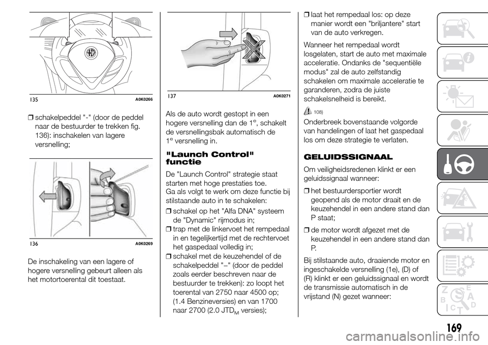 Alfa Romeo Giulietta 2015 Handleiding (in Dutch) ❒schakelpeddel "-" (door de peddel
naar de bestuurder te trekken fig.
136): inschakelen van lagere
versnelling;
De inschakeling van een lagere of
hogere versnelling gebeurt alleen als
het motortoere Alfa Romeo Giulietta 2015 Handleiding (in Dutch) ❒schakelpeddel "-" (door de peddel
naar de bestuurder te trekken fig.
136): inschakelen van lagere
versnelling;
De inschakeling van een lagere of
hogere versnelling gebeurt alleen als
het motortoere
