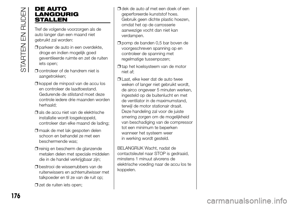 Alfa Romeo Giulietta 2015 Handleiding (in Dutch) DE AUTO
LANGDURIG
STALLEN
Tref de volgende voorzorgen als de
auto langer dan een maand niet
gebruikt zal worden:
❒parkeer de auto in een overdekte,
droge en indien mogelijk goed
geventileerde ruimte Alfa Romeo Giulietta 2015 Handleiding (in Dutch) DE AUTO
LANGDURIG
STALLEN
Tref de volgende voorzorgen als de
auto langer dan een maand niet
gebruikt zal worden:
❒parkeer de auto in een overdekte,
droge en indien mogelijk goed
geventileerde ruimte