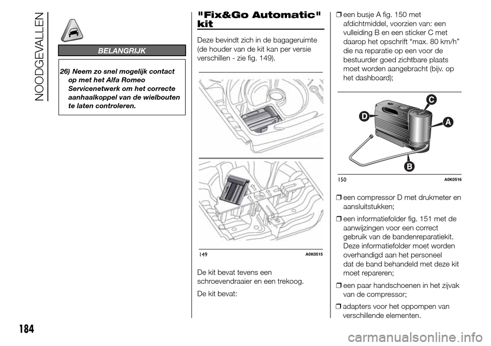Alfa Romeo Giulietta 2015 Handleiding (in Dutch) BELANGRIJK
26) Neem zo snel mogelijk contact
op met het Alfa Romeo
Servicenetwerk om het correcte
aanhaalkoppel van de wielbouten
te laten controleren.
"Fix&Go Automatic"
kit
Deze bevindt zich in de b Alfa Romeo Giulietta 2015 Handleiding (in Dutch) BELANGRIJK
26) Neem zo snel mogelijk contact
op met het Alfa Romeo
Servicenetwerk om het correcte
aanhaalkoppel van de wielbouten
te laten controleren.
"Fix&Go Automatic"
kit
Deze bevindt zich in de b