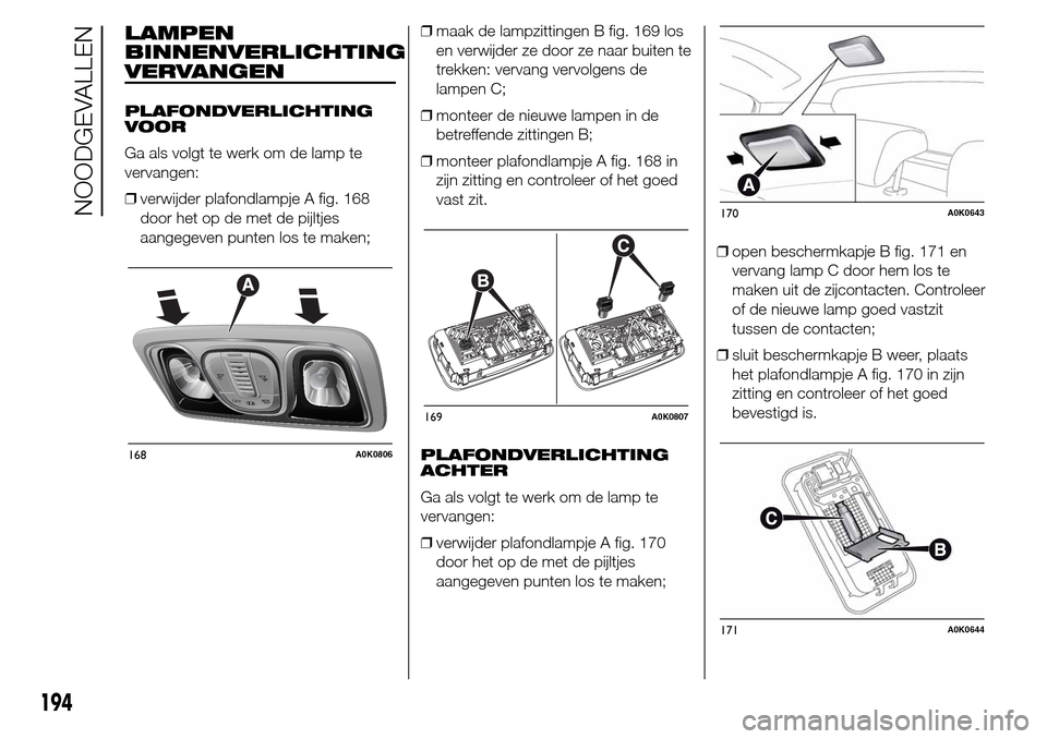 Alfa Romeo Giulietta 2015  Handleiding (in Dutch) LAMPEN
BINNENVERLICHTING
VERVANGEN
PLAFONDVERLICHTING
VOOR
Ga als volgt te werk om de lamp te
vervangen:
❒verwijder plafondlampje A fig. 168
door het op de met de pijltjes
aangegeven punten los te m