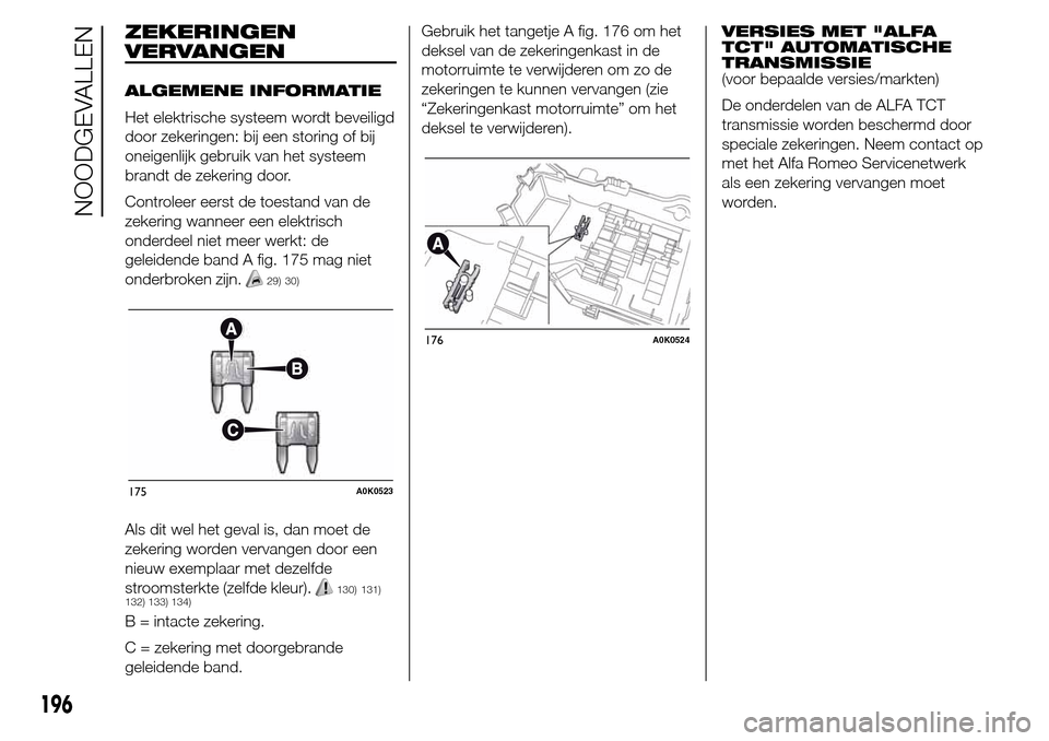 Alfa Romeo Giulietta 2015  Handleiding (in Dutch) ZEKERINGEN
VERVANGEN
ALGEMENE INFORMATIE
Het elektrische systeem wordt beveiligd
door zekeringen: bij een storing of bij
oneigenlijk gebruik van het systeem
brandt de zekering door.
Controleer eerst d