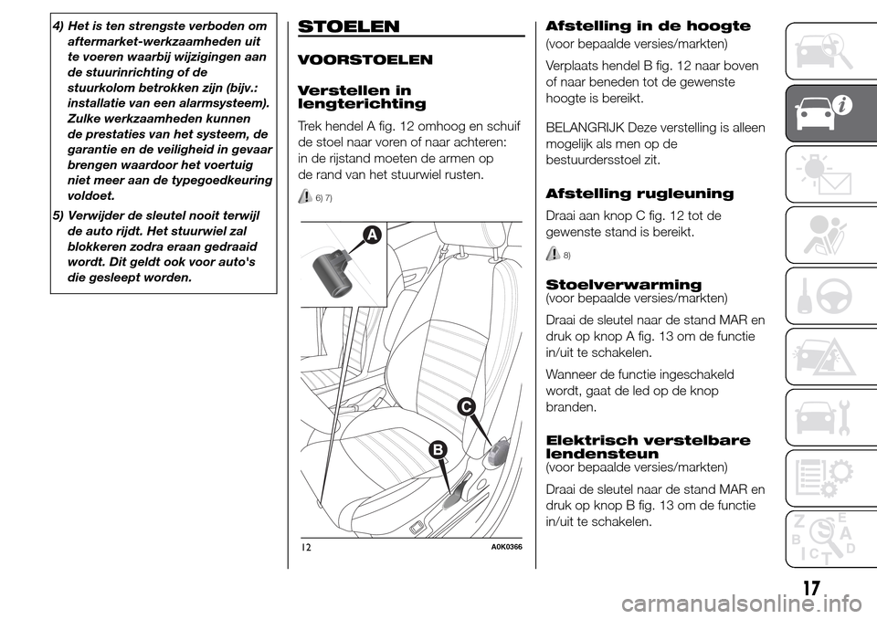 Alfa Romeo Giulietta 2015  Handleiding (in Dutch) 4) Het is ten strengste verboden om
aftermarket-werkzaamheden uit
te voeren waarbij wijzigingen aan
de stuurinrichting of de
stuurkolom betrokken zijn (bijv.:
installatie van een alarmsysteem).
Zulke 