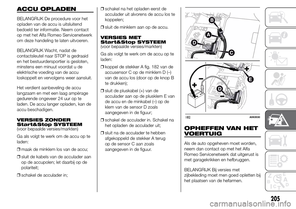 Alfa Romeo Giulietta 2015  Handleiding (in Dutch) ACCU OPLADEN
BELANGRIJK De procedure voor het
opladen van de accu is uitsluitend
bedoeld ter informatie. Neem contact
op met het Alfa Romeo Servicenetwerk
om deze handeling te laten uitvoeren.
BELANGR