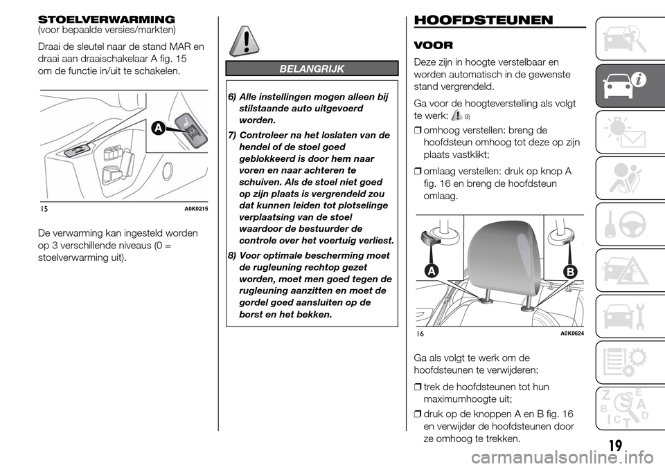 Alfa Romeo Giulietta 2015  Handleiding (in Dutch) STOELVERWARMING
(voor bepaalde versies/markten)
Draai de sleutel naar de stand MAR en
draai aan draaischakelaar A fig. 15
om de functie in/uit te schakelen.
De verwarming kan ingesteld worden
op 3 ver