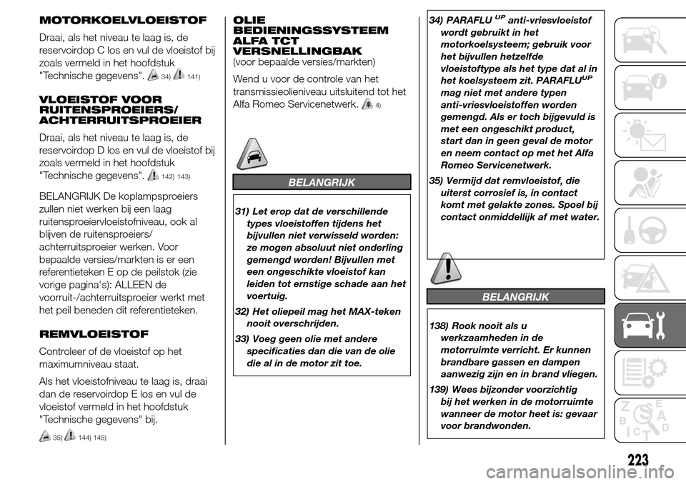 Alfa Romeo Giulietta 2015 Handleiding (in Dutch) MOTORKOELVLOEISTOF
Draai, als het niveau te laag is, de
reservoirdop C los en vul de vloeistof bij
zoals vermeld in het hoofdstuk
"Technische gegevens".
34)141)
VLOEISTOF VOOR
RUITENSPROEIERS/
ACHTERR Alfa Romeo Giulietta 2015 Handleiding (in Dutch) MOTORKOELVLOEISTOF
Draai, als het niveau te laag is, de
reservoirdop C los en vul de vloeistof bij
zoals vermeld in het hoofdstuk
"Technische gegevens".
34)141)
VLOEISTOF VOOR
RUITENSPROEIERS/
ACHTERR