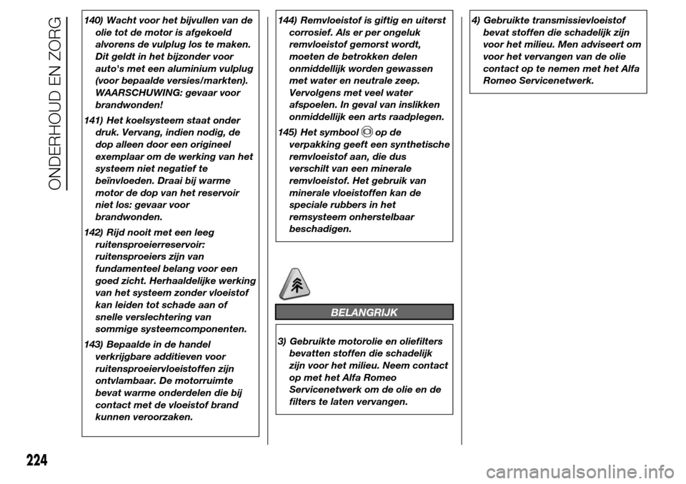 Alfa Romeo Giulietta 2015 Handleiding (in Dutch) 140) Wacht voor het bijvullen van de
olie tot de motor is afgekoeld
alvorens de vulplug los te maken.
Dit geldt in het bijzonder voor
autos met een aluminium vulplug
(voor bepaalde versies/markten).
Alfa Romeo Giulietta 2015 Handleiding (in Dutch) 140) Wacht voor het bijvullen van de
olie tot de motor is afgekoeld
alvorens de vulplug los te maken.
Dit geldt in het bijzonder voor
autos met een aluminium vulplug
(voor bepaalde versies/markten).