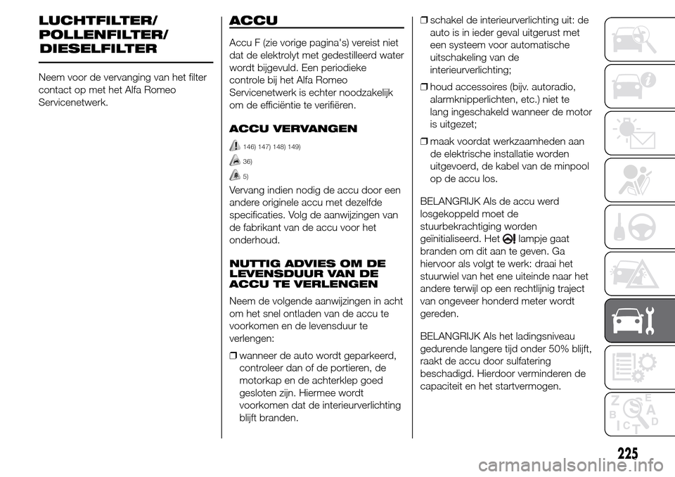 Alfa Romeo Giulietta 2015 Handleiding (in Dutch) LUCHTFILTER/
Neem voor de vervanging van het filter
contact op met het Alfa Romeo
Servicenetwerk.
ACCU
Accu F (zie vorige paginas) vereist niet
dat de elektrolyt met gedestilleerd water
wordt bijgevu Alfa Romeo Giulietta 2015 Handleiding (in Dutch) LUCHTFILTER/
Neem voor de vervanging van het filter
contact op met het Alfa Romeo
Servicenetwerk.
ACCU
Accu F (zie vorige paginas) vereist niet
dat de elektrolyt met gedestilleerd water
wordt bijgevu