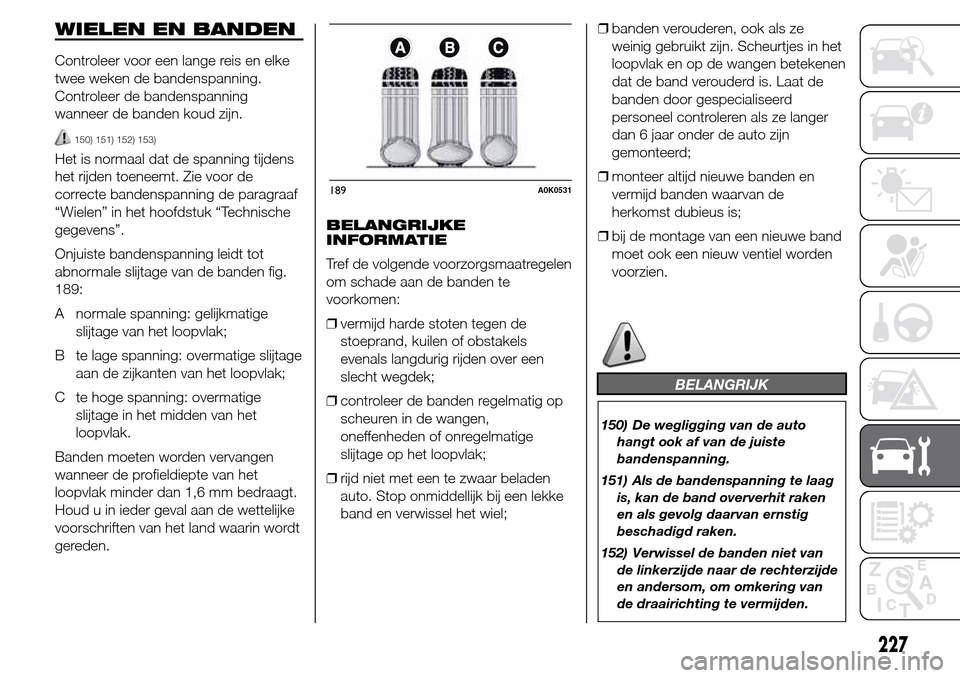 Alfa Romeo Giulietta 2015 Handleiding (in Dutch) WIELEN EN BANDEN
Controleer voor een lange reis en elke
twee weken de bandenspanning.
Controleer de bandenspanning
wanneer de banden koud zijn.
150) 151) 152) 153)
Het is normaal dat de spanning tijde Alfa Romeo Giulietta 2015 Handleiding (in Dutch) WIELEN EN BANDEN
Controleer voor een lange reis en elke
twee weken de bandenspanning.
Controleer de bandenspanning
wanneer de banden koud zijn.
150) 151) 152) 153)
Het is normaal dat de spanning tijde