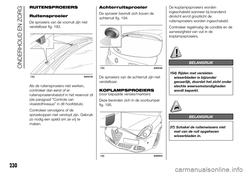 Alfa Romeo Giulietta 2015 Handleiding (in Dutch) RUITENSPROEIERS
Ruitensproeier
De sproeiers van de voorruit zijn niet
verstelbaar fig. 193.
Als de ruitensproeiers niet werken,
controleer dan eerst of er
ruitensproeiervloeistof in het reservoir zit
Alfa Romeo Giulietta 2015 Handleiding (in Dutch) RUITENSPROEIERS
Ruitensproeier
De sproeiers van de voorruit zijn niet
verstelbaar fig. 193.
Als de ruitensproeiers niet werken,
controleer dan eerst of er
ruitensproeiervloeistof in het reservoir zit