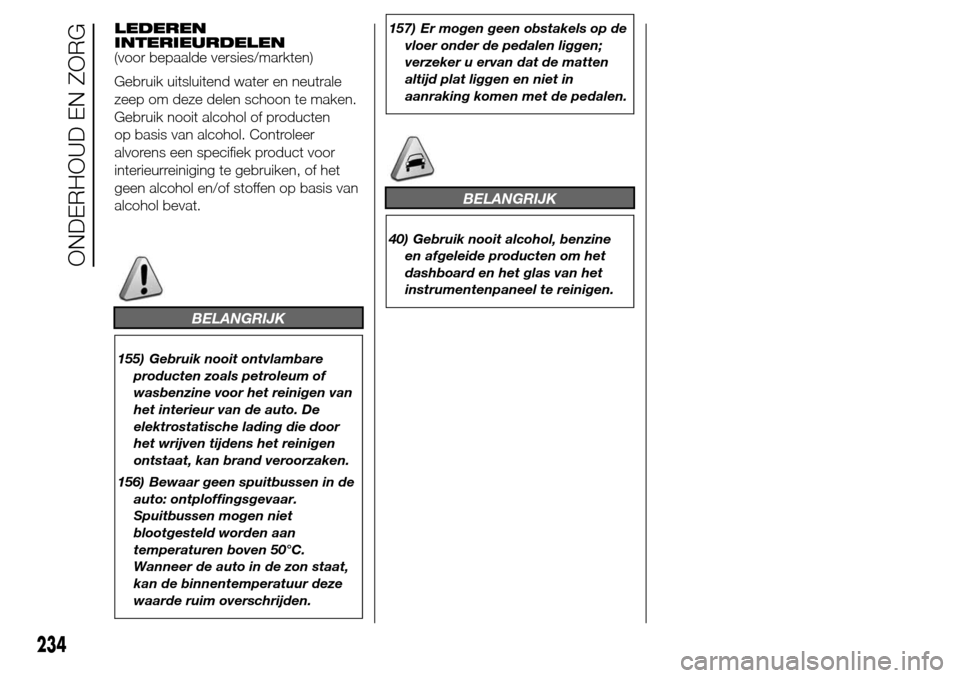 Alfa Romeo Giulietta 2015 Handleiding (in Dutch) LEDEREN
INTERIEURDELEN
(voor bepaalde versies/markten)
Gebruik uitsluitend water en neutrale
zeep om deze delen schoon te maken.
Gebruik nooit alcohol of producten
op basis van alcohol. Controleer
alv Alfa Romeo Giulietta 2015 Handleiding (in Dutch) LEDEREN
INTERIEURDELEN
(voor bepaalde versies/markten)
Gebruik uitsluitend water en neutrale
zeep om deze delen schoon te maken.
Gebruik nooit alcohol of producten
op basis van alcohol. Controleer
alv