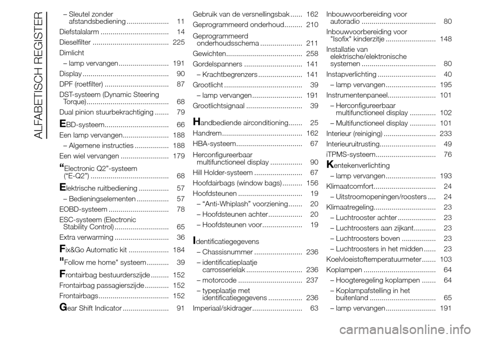 Alfa Romeo Giulietta 2015  Handleiding (in Dutch) – Sleutel zonder
afstandsbediening ..................... 11
Diefstalalarm .................................. 14
Dieselfilter ...................................... 225
Dimlicht
– lamp vervangen ..