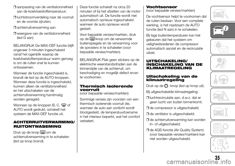 Alfa Romeo Giulietta 2015  Handleiding (in Dutch) ❒aanpassing van de ventilatorsnelheid
aan de koelvloeistoftemperatuur;
❒luchtstroomverdeling naar de voorruit
en de voorste zijruiten;
❒achterruitverwarming aan.
❒weergave van de ventilatorsne