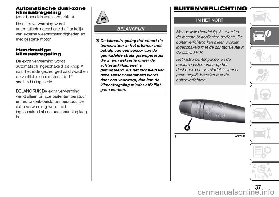 Alfa Romeo Giulietta 2015  Handleiding (in Dutch) Automatische dual-zone
klimaatregeling
(voor bepaalde versies/markten)
De extra verwarming wordt
automatisch ingeschakeld afhankelijk
van externe weersomstandigheden en
met gestarte motor.
Handmatige
