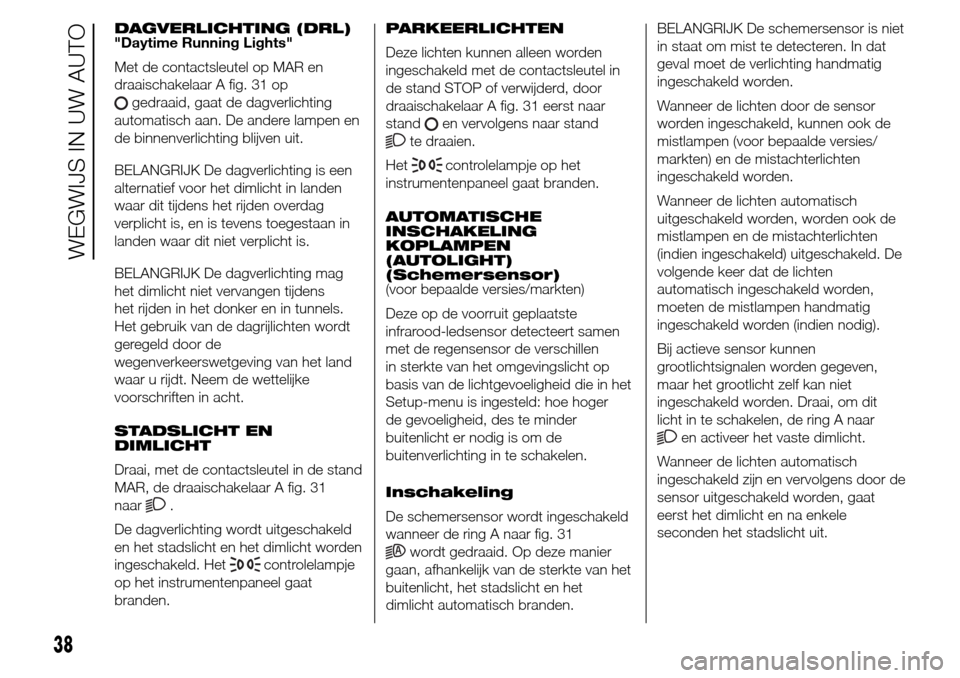 Alfa Romeo Giulietta 2015  Handleiding (in Dutch) DAGVERLICHTING (DRL)
"Daytime Running Lights"
Met de contactsleutel op MAR en
draaischakelaar A fig. 31 op
gedraaid, gaat de dagverlichting
automatisch aan. De andere lampen en
de binnenverlichting bl