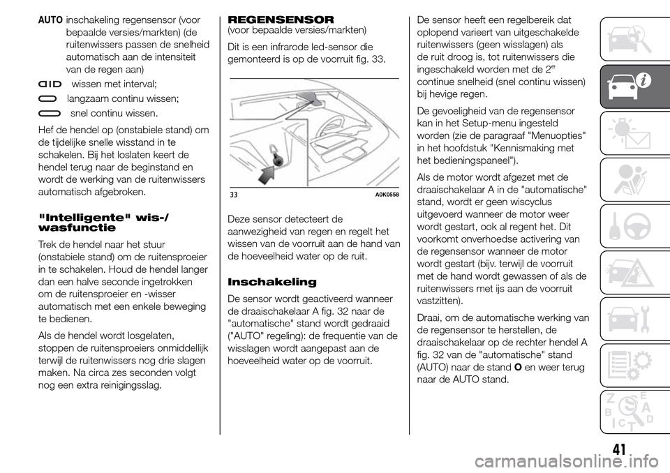 Alfa Romeo Giulietta 2015  Handleiding (in Dutch) AUTOinschakeling regensensor (voor
bepaalde versies/markten) (de
ruitenwissers passen de snelheid
automatisch aan de intensiteit
van de regen aan)
wissen met interval;
langzaam continu wissen;
snel co