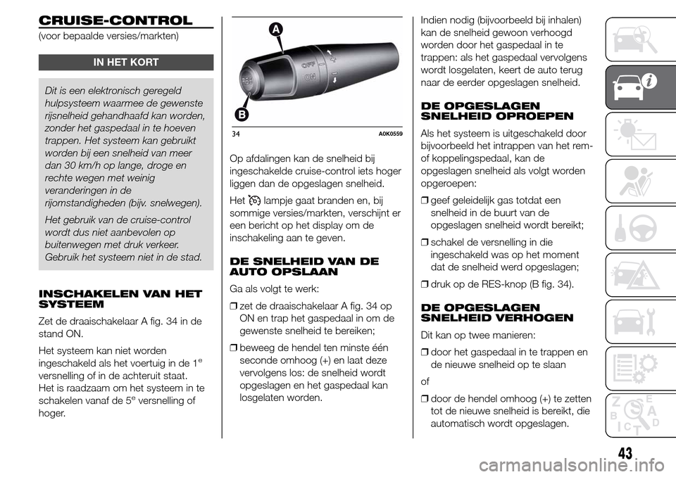 Alfa Romeo Giulietta 2015  Handleiding (in Dutch) CRUISE-CONTROL
(voor bepaalde versies/markten)
IN HET KORT
Dit is een elektronisch geregeld
hulpsysteem waarmee de gewenste
rijsnelheid gehandhaafd kan worden,
zonder het gaspedaal in te hoeven
trappe