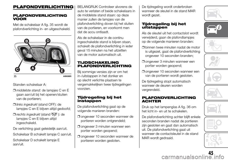 Alfa Romeo Giulietta 2015  Handleiding (in Dutch) PLAFONDVERLICHTING
PLAFONDVERLICHTING
VOOR
Met de schakelaar A fig. 35 wordt de
plafondverlichting in- en uitgeschakeld.
Standen schakelaar A:
❒middelste stand: de lampjes C en E
gaan aan/uit bij he
