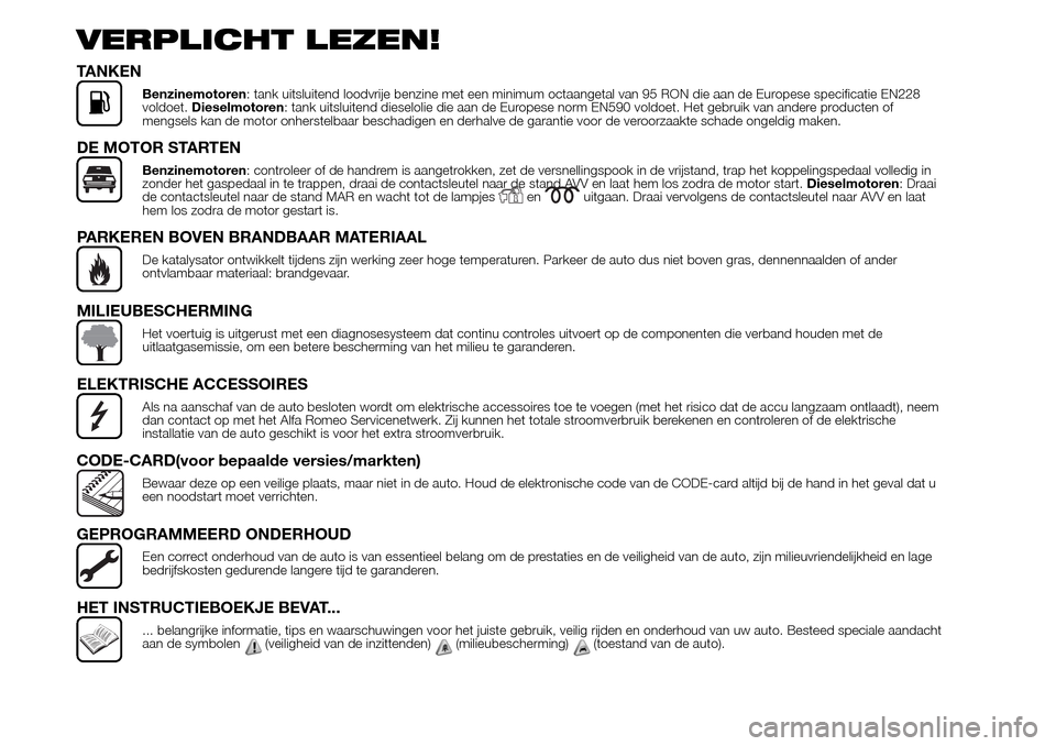 Alfa Romeo Giulietta 2015 Handleiding (in Dutch) VERPLICHT LEZEN!
TANKEN
Benzinemotoren: tank uitsluitend loodvrije benzine met een minimum octaangetal van 95 RON die aan de Europese specificatie EN228
voldoet.Dieselmotoren: tank uitsluitend dieselo Alfa Romeo Giulietta 2015 Handleiding (in Dutch) VERPLICHT LEZEN!
TANKEN
Benzinemotoren: tank uitsluitend loodvrije benzine met een minimum octaangetal van 95 RON die aan de Europese specificatie EN228
voldoet.Dieselmotoren: tank uitsluitend dieselo