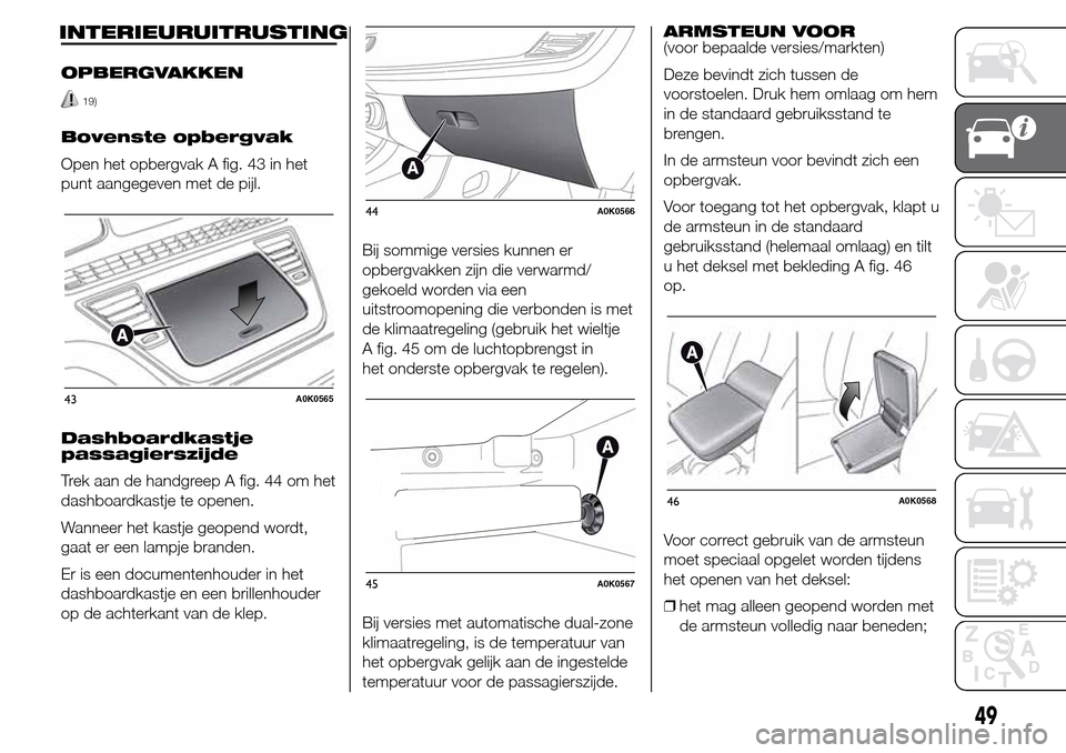 Alfa Romeo Giulietta 2015  Handleiding (in Dutch) INTERIEURUITRUSTING
OPBERGVAKKEN
19)
Bovenste opbergvak
Open het opbergvak A fig. 43 in het
punt aangegeven met de pijl.
Dashboardkastje
passagierszijde
Trek aan de handgreep A fig. 44 om het
dashboar