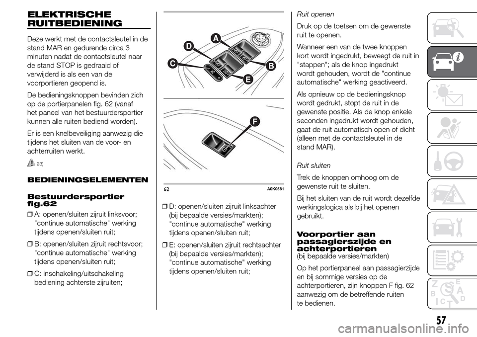 Alfa Romeo Giulietta 2015  Handleiding (in Dutch) ELEKTRISCHE
RUITBEDIENING
Deze werkt met de contactsleutel in de
stand MAR en gedurende circa 3
minuten nadat de contactsleutel naar
de stand STOP is gedraaid of
verwijderd is als een van de
voorporti