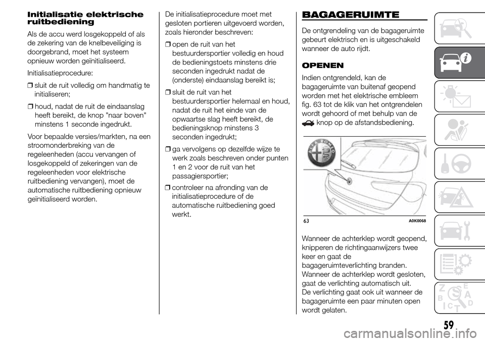 Alfa Romeo Giulietta 2015  Handleiding (in Dutch) ❒houd, nadat de ruit de eindaanslag
heeft bereikt, de knop "naar boven"
minstens 1 seconde ingedrukt.
Voor bepaalde versies/markten, na een
stroomonderbreking van de
regeleenheden (accu vervangen of