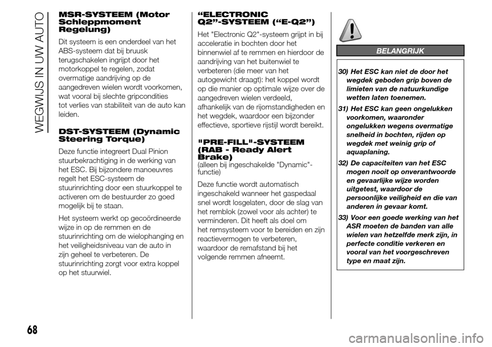 Alfa Romeo Giulietta 2015  Handleiding (in Dutch) MSR-SYSTEEM (Motor
Schleppmoment
Regelung)
Dit systeem is een onderdeel van het
ABS-systeem dat bij bruusk
terugschakelen ingrijpt door het
motorkoppel te regelen, zodat
overmatige aandrijving op de
a