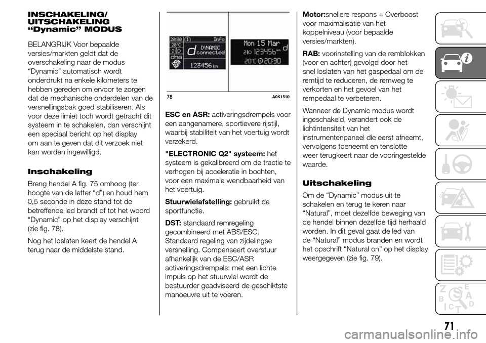 Alfa Romeo Giulietta 2015  Handleiding (in Dutch) INSCHAKELING/
UITSCHAKELING
“Dynamic” MODUS
Inschakeling
Breng hendel A fig. 75 omhoog (ter
hoogte van de letter “d”) en houd hem
0,5 seconde in deze stand tot de
betreffende led brandt of tot