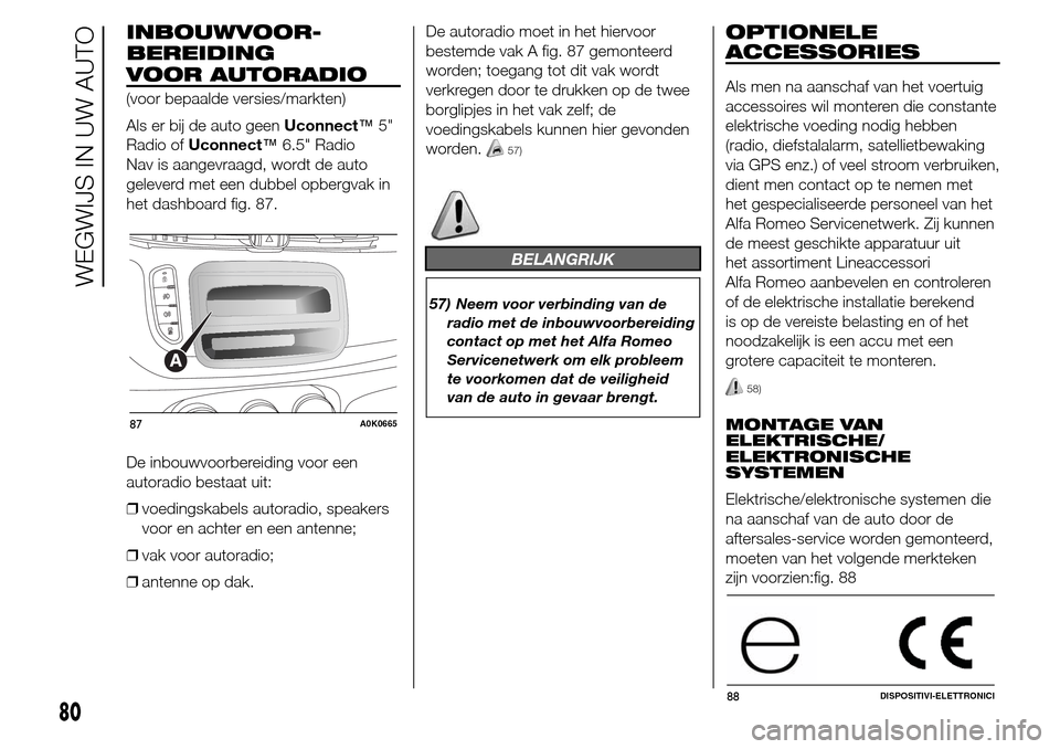 Alfa Romeo Giulietta 2015  Handleiding (in Dutch) INBOUWVOOR-
VOOR AUTORADIO
(voor bepaalde versies/markten)
Als er bij de auto geenUconnect™5"
Radio ofUconnect™6.5" Radio
Nav is aangevraagd, wordt de auto
geleverd met een dubbel opbergvak in
het