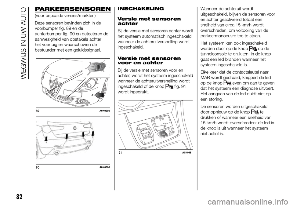 Alfa Romeo Giulietta 2015 Handleiding (in Dutch) PARKEERSENSOREN
(voor bepaalde versies/markten)
Deze sensoren bevinden zich in de
voorbumper fig. 89 en de
achterbumper fig. 90 en detecteren de
aanwezigheid van obstakels achter
het voertuig en waars Alfa Romeo Giulietta 2015 Handleiding (in Dutch) PARKEERSENSOREN
(voor bepaalde versies/markten)
Deze sensoren bevinden zich in de
voorbumper fig. 89 en de
achterbumper fig. 90 en detecteren de
aanwezigheid van obstakels achter
het voertuig en waars