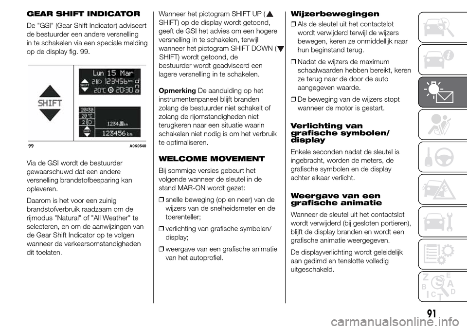 Alfa Romeo Giulietta 2015  Handleiding (in Dutch) GEAR SHIFT INDICATOR
De "GSI" (Gear Shift Indicator) adviseert
de bestuurder een andere versnelling
in te schakelen via een speciale melding
op de display fig. 99.
Via de GSI wordt de bestuurder
gewaa