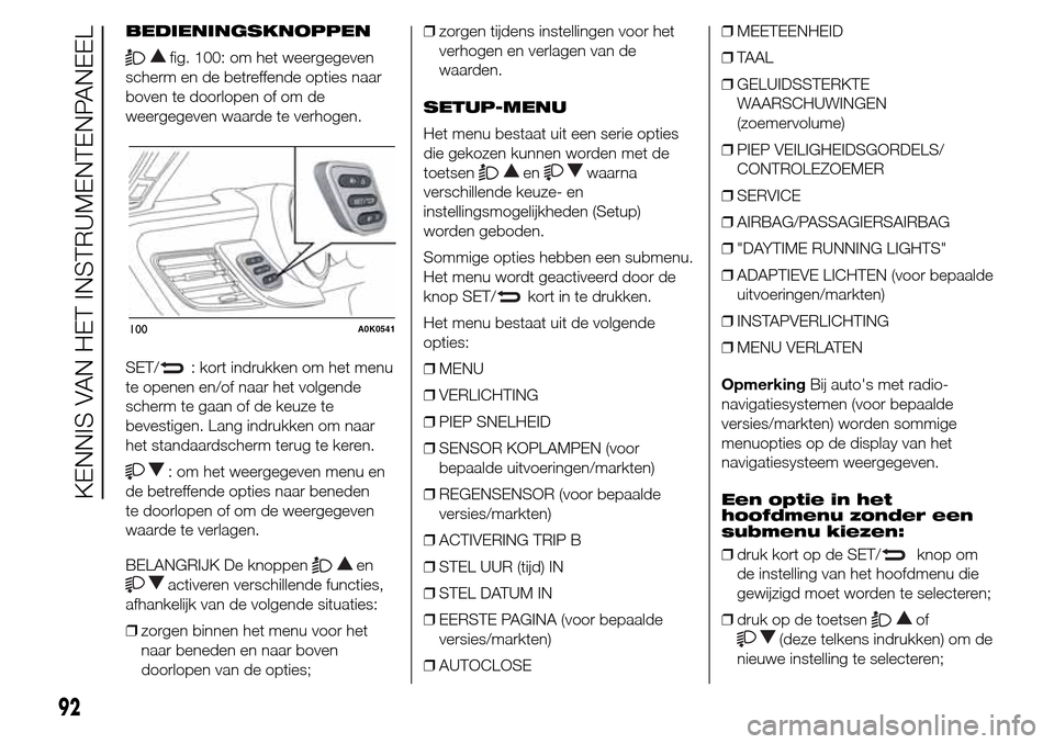 Alfa Romeo Giulietta 2015 Handleiding (in Dutch) BEDIENINGSKNOPPEN
fig. 100: om het weergegeven
scherm en de betreffende opties naar
boven te doorlopen of om de
weergegeven waarde te verhogen.
SET/
: kort indrukken om het menu
te openen en/of naar h Alfa Romeo Giulietta 2015 Handleiding (in Dutch) BEDIENINGSKNOPPEN
fig. 100: om het weergegeven
scherm en de betreffende opties naar
boven te doorlopen of om de
weergegeven waarde te verhogen.
SET/
: kort indrukken om het menu
te openen en/of naar h