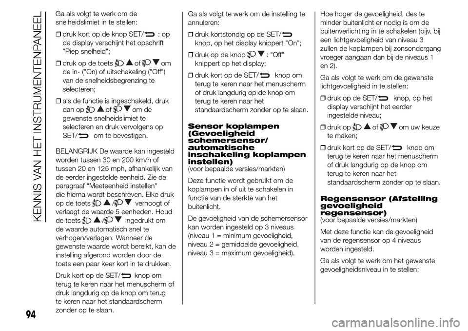 Alfa Romeo Giulietta 2015 Handleiding (in Dutch) ❒druk kort op de knop SET/:op
de display verschijnt het opschrift
"Piep snelheid";
❒druk op de toets
ofom
de in- ("On) of uitschakeling ("Off")
van de snelheidsbegrenzing te
selecteren;
❒als de Alfa Romeo Giulietta 2015 Handleiding (in Dutch) ❒druk kort op de knop SET/:op
de display verschijnt het opschrift
"Piep snelheid";
❒druk op de toets
ofom
de in- ("On) of uitschakeling ("Off")
van de snelheidsbegrenzing te
selecteren;
❒als de