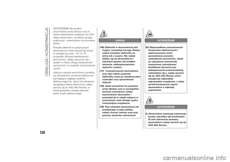 Alfa Romeo Giulietta 2015  Instrukcja Obsługi (in Polish) OSTRZEŻENIE Akumulator
utrzymywany przez dłuższy czas w
stanie naładowania mniejszym niż 50%
ulega zasiarczeniu, zmniejsza się jego
pojemność i uniemożliwia uruchomienie
silnika.
Ponadto elek