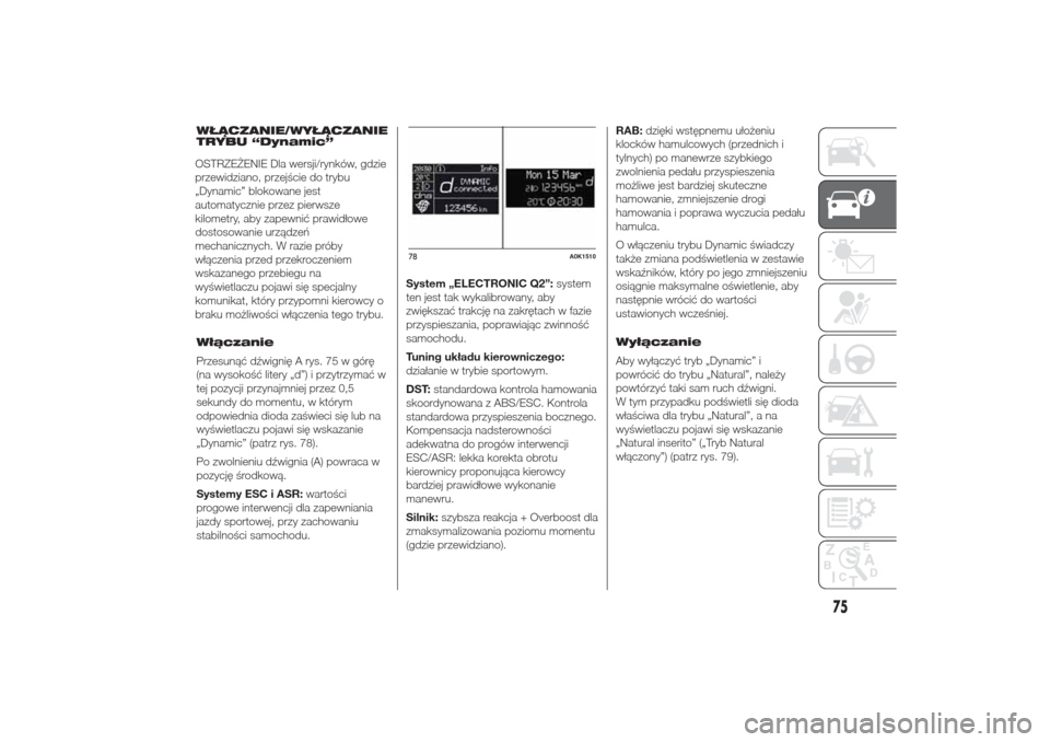 Alfa Romeo Giulietta 2015  Instrukcja Obsługi (in Polish) WŁĄCZANIE/WYŁĄCZANIE
TRYBU “Dynamic”
Włączanie
Przesunąć dźwignię A rys. 75 w górę
(na wysokość litery „d”) i przytrzymać w
tej pozycji przynajmniej przez 0,5
sekundy do momentu